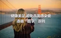 健康美足,避免真菌感染要遵循“四字”原则