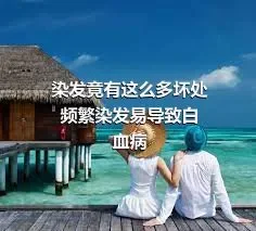 染发竟有这么多坏处
频繁染发易导致白血病