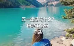 五一出游吃什么?
各地美食任你选