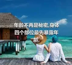 年龄不再是秘密,身体四个部位最先暴露年龄,