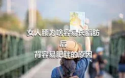 女人腰为啥容易长脂肪
后背容易肥胖的原因