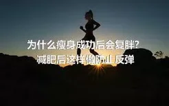 为什么瘦身成功后会复胖？
减肥后这样做防止反弹