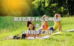 夏天吃莲子养心安神抗衰老
这样的莲子才好