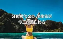 牙齿黄怎么办 偷偷告诉你三个美白秘方