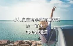 小儿白血病早期病症表现的“苗头”
家长得知道