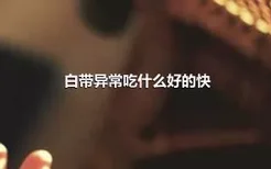 白带异常吃什么好的快