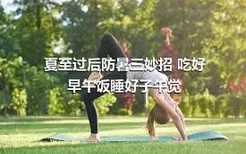 夏至过后防暑三妙招 吃好早午饭睡好子午觉