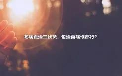 冬病夏治三伏灸，包治百病谁都行？