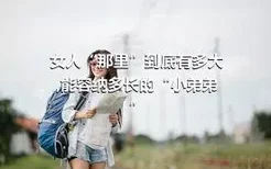 女人“那里”到底有多大,能容纳多长的“小弟弟”