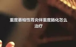 重度萎缩性胃炎伴重度肠化怎么治疗