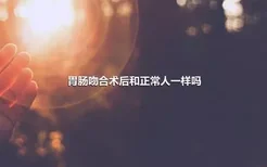 胃肠吻合术后和正常人一样吗