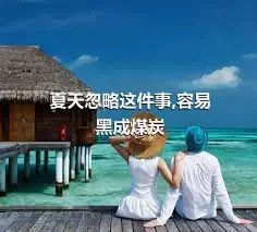 夏天忽略这件事,容易黑成煤炭