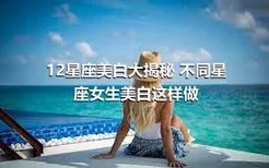 12星座美白大揭秘 不同星座女生美白这样做