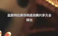 盐酸特比萘芬阴道泡腾片多久会排出