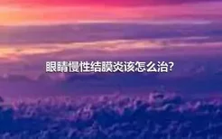 眼睛慢性结膜炎该怎么治？