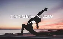 近视不戴眼镜一个月增加多少度