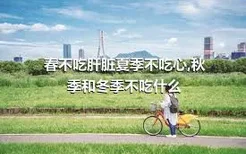 春不吃肝脏夏季不吃心,秋季和冬季不吃什么