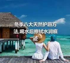 冬季八大天然护唇方法,喝水后擦拭水润痕迹