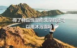 得了特应性湿疹洗澡时还可以用沐浴露吗