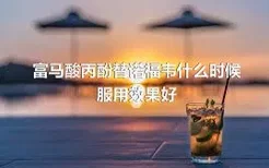 富马酸丙酚替诺福韦什么时候服用效果好