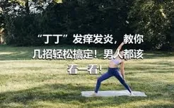 “丁丁”发痒发炎，教你几招轻松搞定！男人都该看一看！