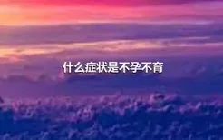 什么症状是不孕不育