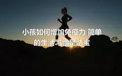 小孩如何增加免疫力 简单的生活习惯是法宝