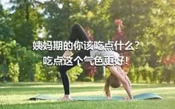 姨妈期的你该吃点什么？吃点这个气色更好！