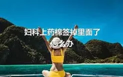 妇科上药棉签掉里面了怎么办