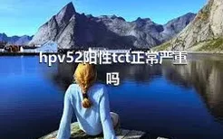 hpv52阳性tct正常严重吗