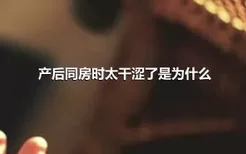 产后同房时太干涩了是为什么