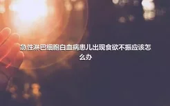 急性淋巴细胞白血病患儿出现食欲不振应该怎么办