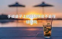 手被桌子上的铁刮伤会不会得破伤风