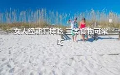 女人经期怎样吃 三类食物可常吃