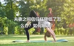 夫妻之间信任任降低了怎么办？如何解决？