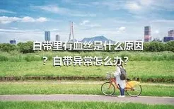 白带里有血丝是什么原因？白带异常怎么办？