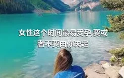 女性这个时间最易受孕,要或者不要由你决定