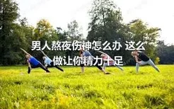 男人熬夜伤神怎么办 这么做让你精力十足