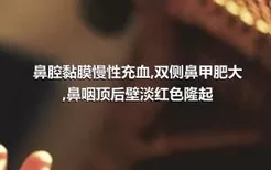 鼻腔黏膜慢性充血,双侧鼻甲肥大,鼻咽顶后壁淡红色隆起